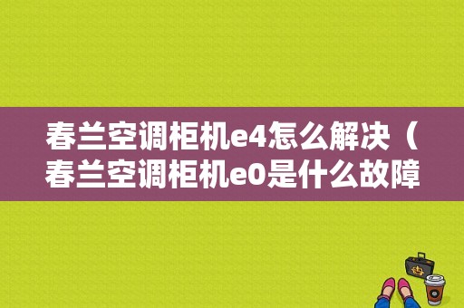 春兰空调柜机e4怎么解决（春兰空调柜机e0是什么故障）