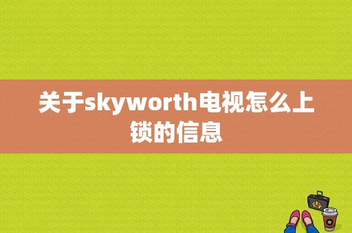 关于skyworth电视怎么上锁的信息