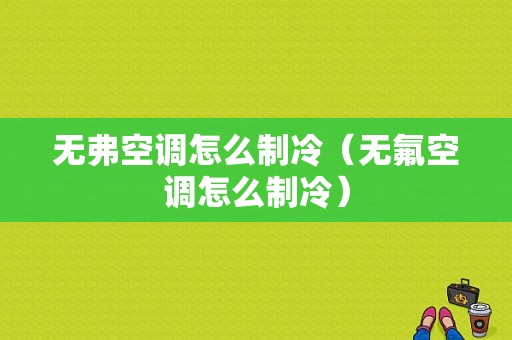 无弗空调怎么制冷（无氟空调怎么制冷）