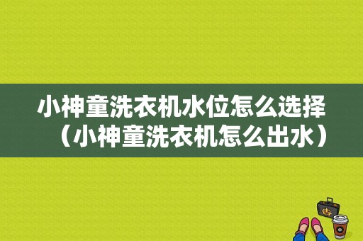 小神童洗衣机水位怎么选择（小神童洗衣机怎么出水）