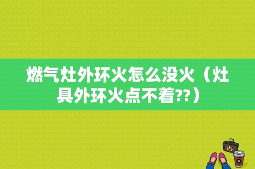 燃气灶外环火怎么没火（灶具外环火点不着??）