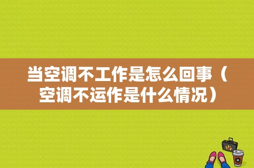 当空调不工作是怎么回事（空调不运作是什么情况）