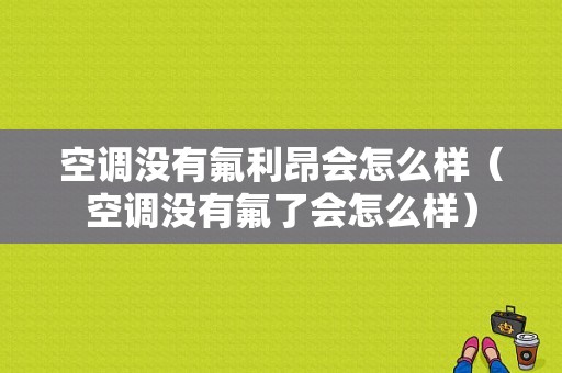 空调没有氟利昂会怎么样（空调没有氟了会怎么样）