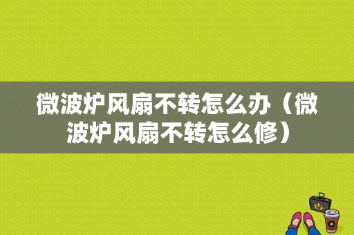 微波炉风扇不转怎么办（微波炉风扇不转怎么修）