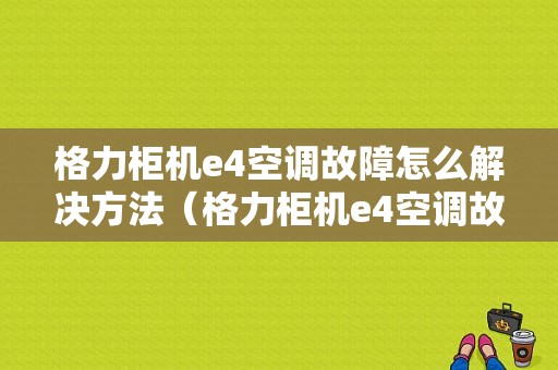 格力柜机e4空调故障怎么解决方法（格力柜机e4空调故障怎么解决方法图片）