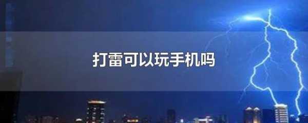 打雷玩手机会怎么样（打雷玩手机有事儿吗?）